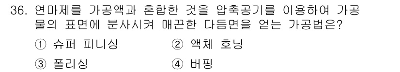컴퓨터응용밀링기능사 2015년 36번 - 연마제를 가공액과 혼합하여 압축공기를 이용해 가공물의 표면에 분사함으로써... 에 관한 핵심 기출문제
