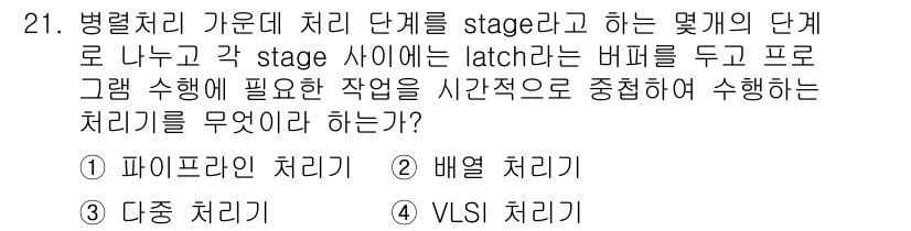 컴퓨터시스템기사(B형) 2016년 21번 - 정답은 1번 파이프라인 처리입니다. 병렬처리에서 'stage'는 각 처리... 에 관한 핵심 기출문제