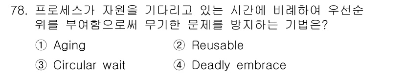 컴퓨터시스템기사(A형) 2017년 78번 - 정답은 1번 Aging입니다. Aging은 프로세스가 자원을 기다리는 시... 에 관한 핵심 기출문제