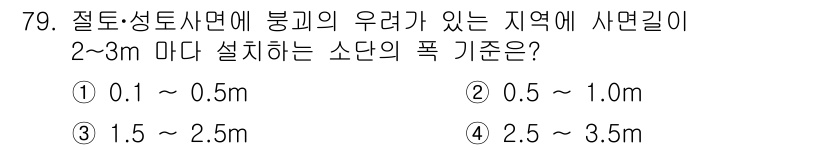 산림기사 2017년 79번 - . 

해설: 절토·성토사면에 붕괴의 우려가 있는 지역에서는 소단의 폭 ... 에 관한 핵심 기출문제