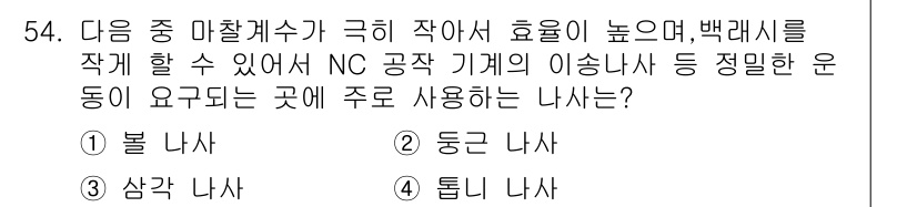 승강기기사 2017년 54번 - . 볼 나사. 

볼 나사는 마찰이 적고 효율성이 높아 회전 운동을 전달... 에 관한 핵심 기출문제