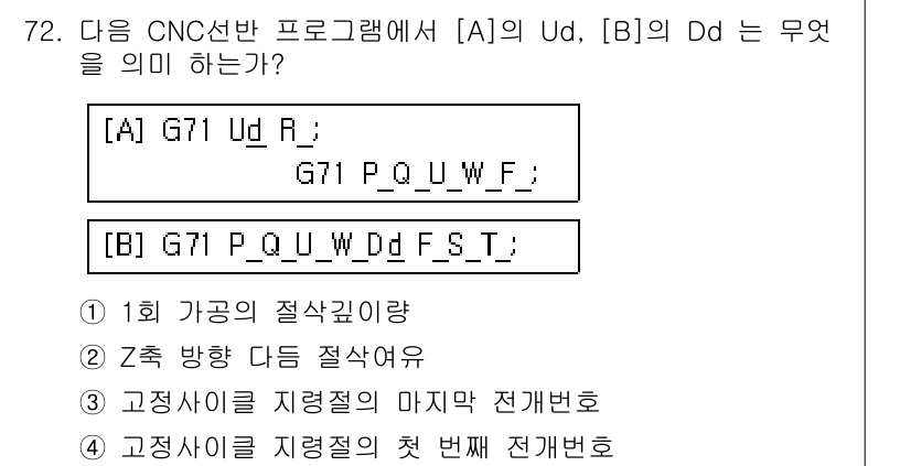 컴퓨터응용가공산업기사 2017년 72번 - [A] G71 Ud: 공작물의 절삭 깊이 설정을 의미합니다.  
[B] ... 에 관한 핵심 기출문제