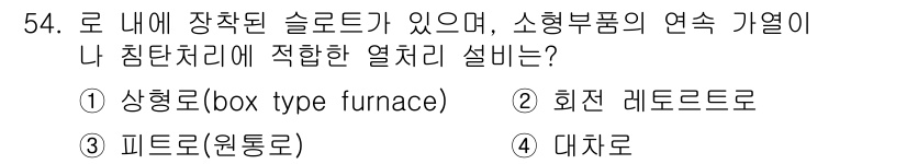 금속재료산업기사 2018년 55번 - . 대치로

대치로는 로 내에 장착된 슬롯이 있어 소형 부품의 연속 가열... 에 관한 핵심 기출문제