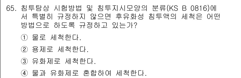 침투비파괴검사기사(구) 2016년 65번 - 정답은 1. 물로 세척한다. 

후유화성 침투검사에서 물 세척은 잔여 물... 에 관한 핵심 기출문제