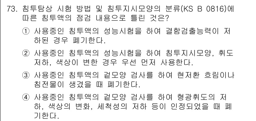 침투비파괴검사기사(구) 2017년 73번 - . 사용 중인 침투액의 성능시험을 하여 침투지시소, 휘도저하, 색상의 변... 에 관한 핵심 기출문제