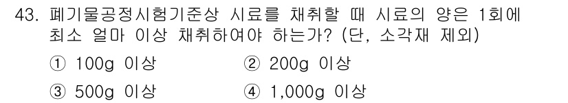 폐기물처리산업기사 2017년 44번 - ) 100g 이상

해설: 폐기물공정시험기준에 따라 폐기물의 성질을 분석... 에 관한 핵심 기출문제