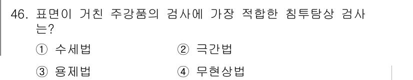 침투비파괴검사산업기사 2018년 46번 - . 용제법.  
용제법은 시험체의 표면 상태와 결함의 크기에 민감하게 반... 에 관한 핵심 기출문제