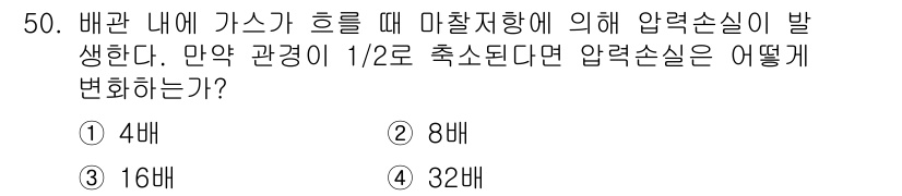 가스기능장 2015년 50번 - 압력 손실은 유량의 제곱에 비례하므로, 관경이 1/2로 줄어들면 유량이 ... 에 관한 핵심 기출문제