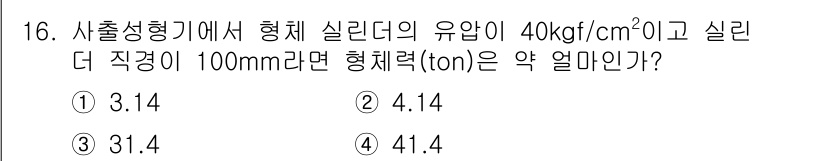 사출(프레스)금형산업기사 2016년 16번 - 압력을 계산하기 위해서는 실린더의 면적을 먼저 구해야 합니다. 실린더의 ... 에 관한 핵심 기출문제