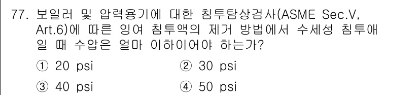 침투비파괴검사기사(구) 2018년 77번 - 정답은 5번, 50 psi입니다. ASME Sec.V, Art.6에 따르... 에 관한 핵심 기출문제