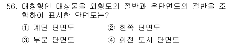 금형기능사 2016년 56번 - 정답은 2번 '한쪽 단면도'입니다. 대칭형 대상물의 한쪽 부분만을 나타내... 에 관한 핵심 기출문제