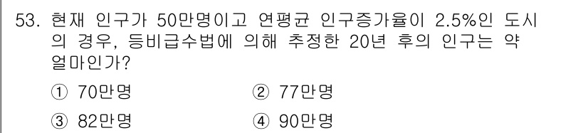 도시계획기사 2019년 53번 - 현재 인구가 50만 명이고, 연평균 인구증가율이 2.5%인 경우, 20년... 에 관한 핵심 기출문제