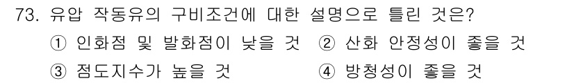일반기계기사 2019년 73번 - 유압 작동유의 구비조건에서 "인화점 및 발화점이 낮을 것"은 안전성을 저... 에 관한 핵심 기출문제