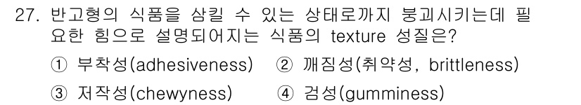 식품산업기사 2019년 27번 - 식품의 겸식성(gumminess)은 식품이 씹힐 때 나타나는 질감으로, ... 에 관한 핵심 기출문제