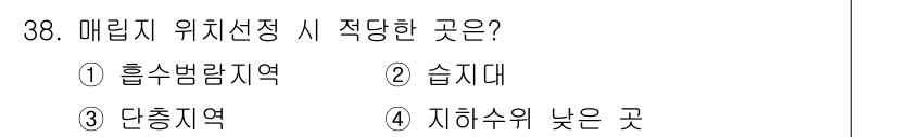 폐기물처리산업기사 2019년 38번 - 정답: ④ 지하수위 낮은 곳  
해설: 매립지 위치 선정 시 지하수위가 ... 에 관한 핵심 기출문제
