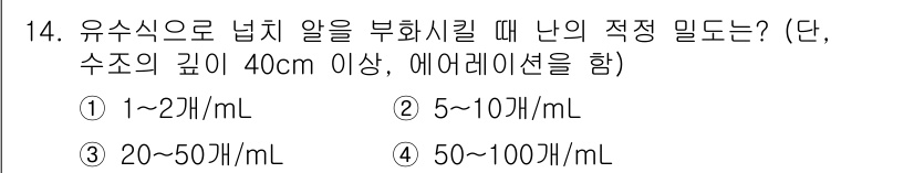 수산양식기사 2019년 14번 - 정답은 ① 1~2/mL입니다. 유수식으로 넙치의 알을 부화시키기 위해서는... 에 관한 핵심 기출문제
