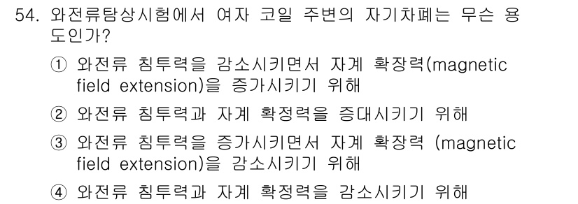 와전류비파괴검사기사 2017년 54번 - .  

와전류검사에서 자기장 세기를 증가시키면 검출능력이 향상되어 결함... 에 관한 핵심 기출문제