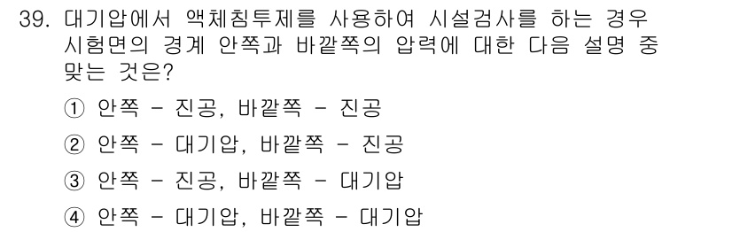 누설비파괴검사기사 2019년 39번 - . 

안쪽은 대기압, 바깥쪽은 대기압보다 높은 압력 상태에서 시험이 진... 에 관한 핵심 기출문제