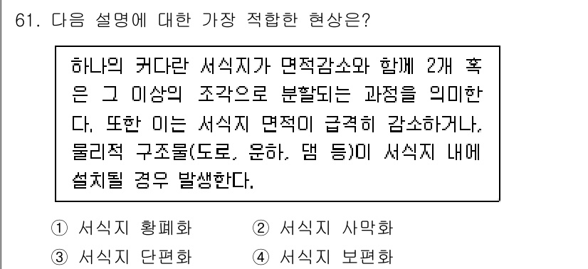 생물분류기사(동물) 2017년 61번 - . 서식지 단편화

서식지 단편화는 환경 변화로 인해 큰 서식지가 여러 ... 에 관한 핵심 기출문제