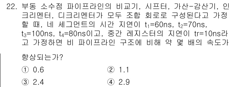 정보처리기사 2017년 22번 - . 

부동 소수점 파이프라인에서의 비율 계산에 따르면, 각 단계의 지연... 에 관한 핵심 기출문제
