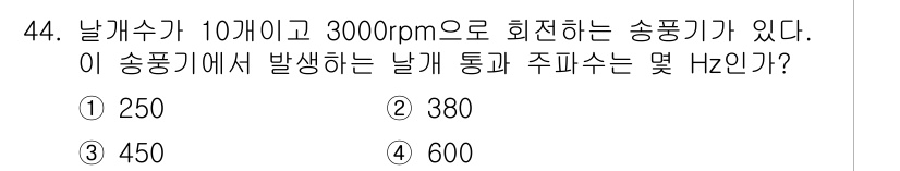 소음진동산업기사 2020년 44번 - 송풍기의 날개 수가 10개이고 회전 속도가 3000rpm일 때, 주파수는... 에 관한 핵심 기출문제