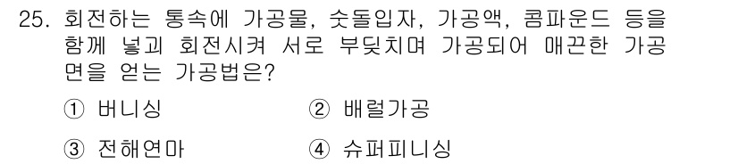 기계가공기능장 2016년 25번 - 주어진 문제에서 설명하는 가공법은 회전하는 통 속에 다양한 가공물을 넣고... 에 관한 핵심 기출문제