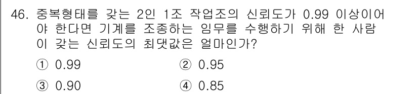 인간공학기사 2020년 46번 - 중복형태를 갖는 2인 1조 작업조의 신뢰도가 0.99 이상이어야 기계를 ... 에 관한 핵심 기출문제