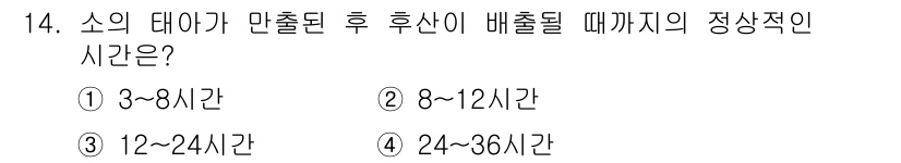축산산업기사 2020년 14번 - 소의 태아가 만출된 후 후산이 배출되기까지의 정상적인 시간은 보통 3~8... 에 관한 핵심 기출문제