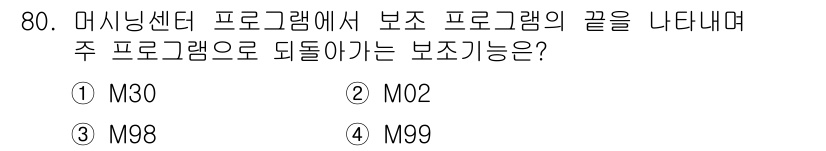 컴퓨터응용가공산업기사 2020년 80번 - 정답 '4'인 M99는 서브 프로그램의 종료 코드를 나타냅니다. M99는... 에 관한 핵심 기출문제