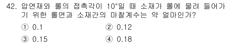 압연기능장 2015년 42번 - 압연재와 롤의 접촉각이 10°일 때, 소재가 롤에 들어가기 위한 롤면과 ... 에 관한 핵심 기출문제
