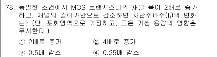반도체커스텀레이아웃산업기사 2018년 78번 - MOS 트랜지스터의 채널 폭이 2배로 증가하면, 차단 주파수(f_t)는 ... 에 관한 핵심 기출문제