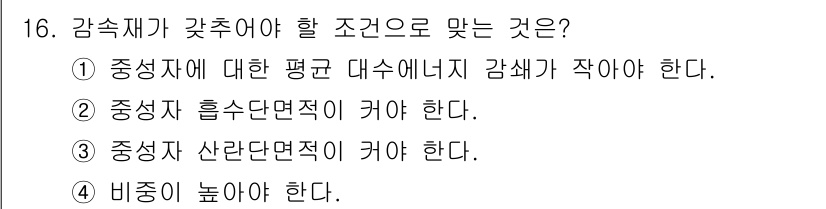 원자력기사 2016년 16번 - 감속재가 갖추어야 할 조건으로 맞는 것은 '중성자 단면적'이 큽니다. 감... 에 관한 핵심 기출문제