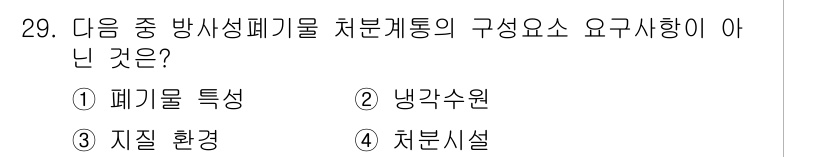 원자력기사 2017년 29번 - 방사성 폐기물 처리 시스템의 구성 요소는 폐기물 특성, 냉각수원, 처리시... 에 관한 핵심 기출문제