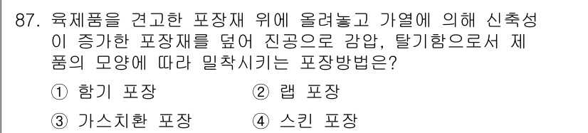 식육가공기사 2019년 87번 - . 스킨 포장

정답인 이유는 스킨 포장이 제품의 모양에 밀착되어 공기와... 에 관한 핵심 기출문제