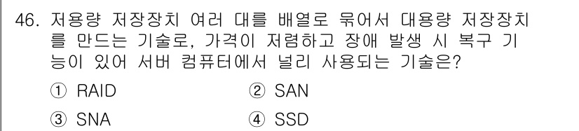 전자상거래관리사_2급 2018년 46번 - . RAID

RAID는 여러 개의 저장장치를 묶어 데이터의 안전성과 신... 에 관한 핵심 기출문제