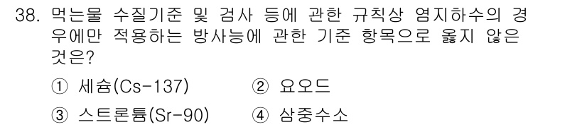 정수시설운영관리사_3급_1차 2019년 38번 - . 요오드

요오드는 방사성 물질 중 하나로, 먹는 물질에 대한 수질 기... 에 관한 핵심 기출문제